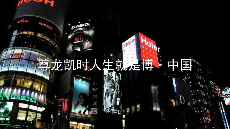 尊龙凯时人生就是博·中国